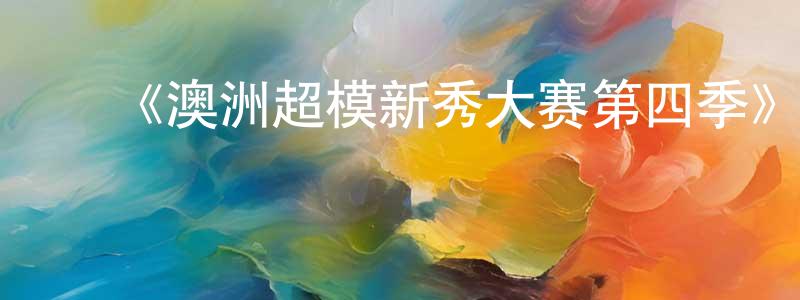 陈同义发布《澳洲超模新秀大赛第四季》迅雷下载/在线观看-选秀综艺-美剧天堂